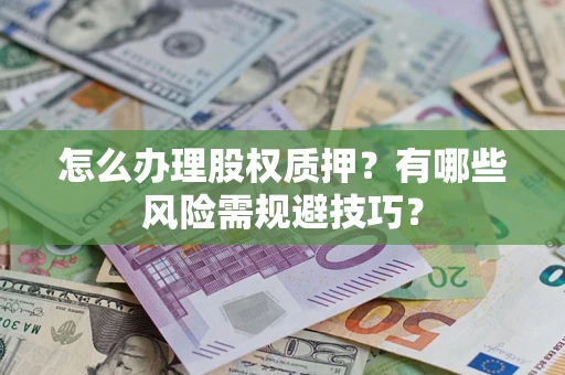 武汉怎么办理股权质押？有哪些风险需规避技巧？