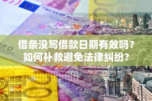 武汉借条没写借款日期有效吗？如何补救避免法律纠纷？