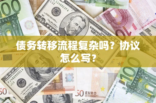 武汉债务转移流程复杂吗？协议怎么写？