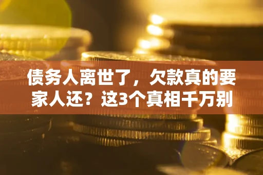 武汉债务人离世了，欠款真的要家人还？这3个真相千万别弄错