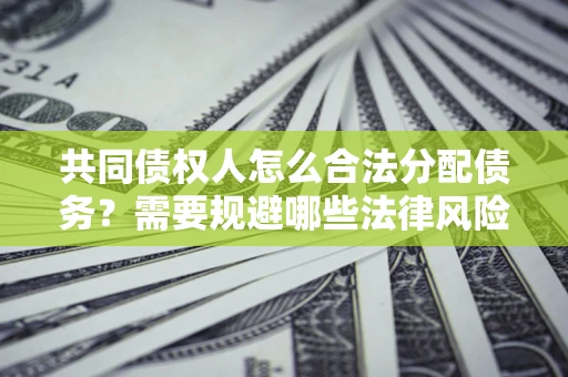 武汉共同债权人怎么合法分配债务？需要规避哪些法律风险？