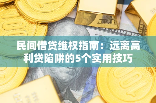 武汉民间借贷维权指南：远离高利贷陷阱的5个实用技巧