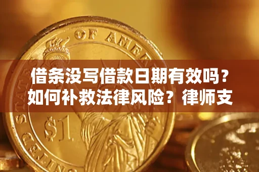 武汉借条没写借款日期有效吗？如何补救法律风险？律师支招