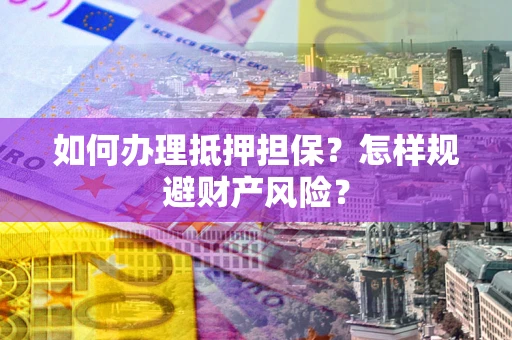 武汉如何办理抵押担保？怎样规避财产风险？