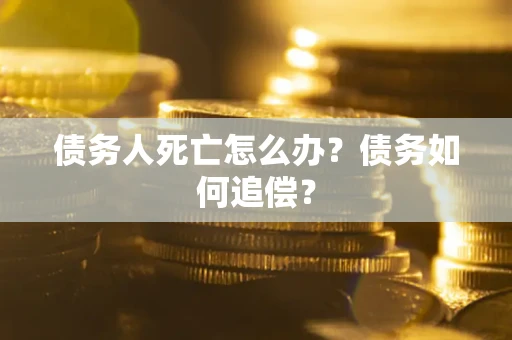 武汉债务人死亡怎么办？债务如何追偿？