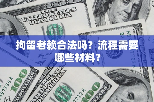 武汉拘留老赖合法吗？流程需要哪些材料？