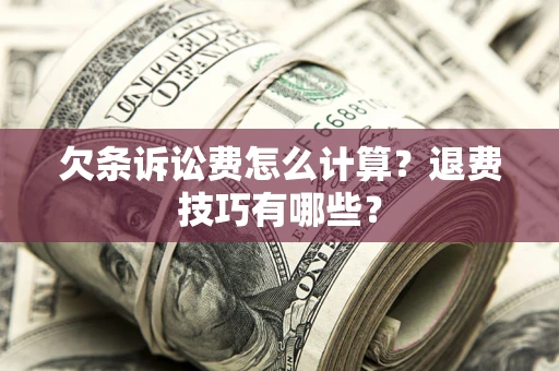 武汉欠条诉讼费怎么计算？退费技巧有哪些？