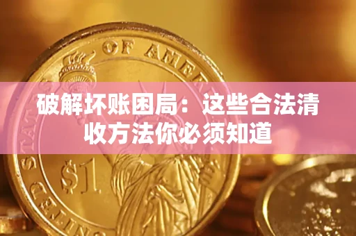 武汉破解坏账困局：这些合法清收方法你必须知道