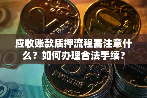 武汉应收账款质押流程需注意什么？如何办理合法手续？