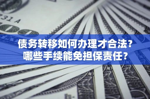 武汉债务转移如何办理才合法？哪些手续能免担保责任？