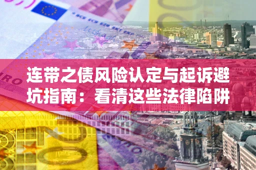 武汉连带之债风险认定与起诉避坑指南：看清这些法律陷阱，避免无辜背债