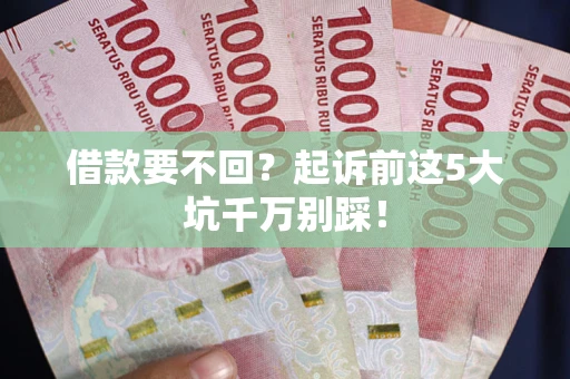武汉借款要不回？起诉前这5大坑千万别踩！