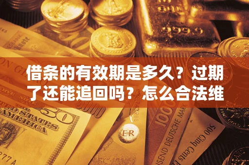 武汉借条的有效期是多久？过期了还能追回吗？怎么合法维权？