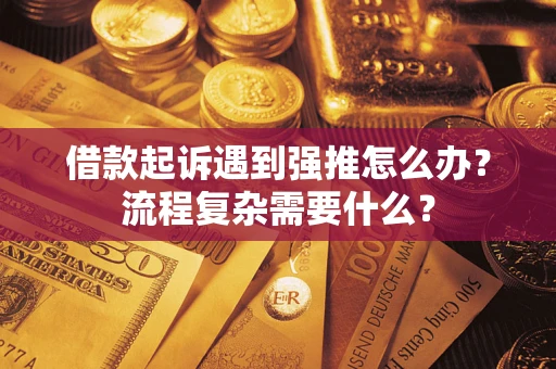 武汉借款起诉遇到强推怎么办？流程复杂需要什么？