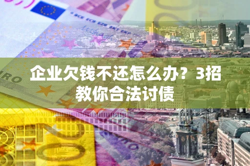 武汉企业欠钱不还怎么办？3招教你合法讨债