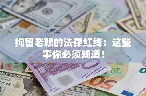 武汉拘留老赖的法律红线：这些事你必须知道！