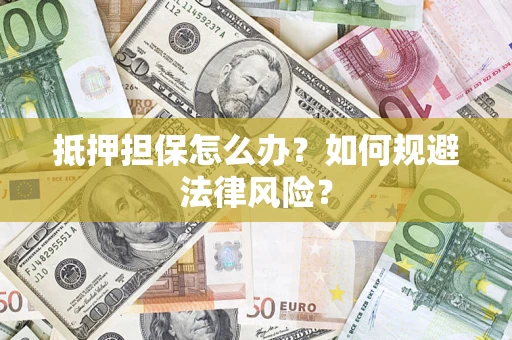 武汉抵押担保怎么办？如何规避法律风险？