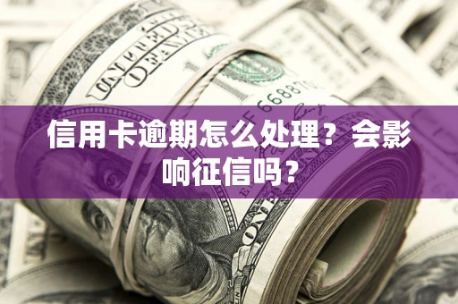 武汉信用卡逾期怎么处理？会影响征信吗？