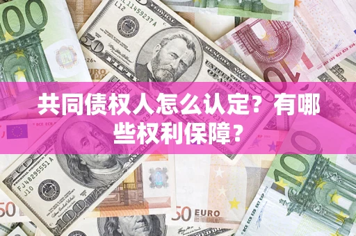 武汉共同债权人怎么认定？有哪些权利保障？