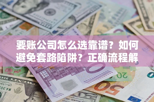 武汉要账公司怎么选靠谱？如何避免套路陷阱？正确流程解析