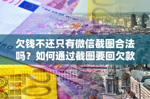 武汉欠钱不还只有微信截图合法吗？如何通过截图要回欠款？