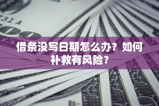 武汉借条没写日期怎么办？如何补救有风险？