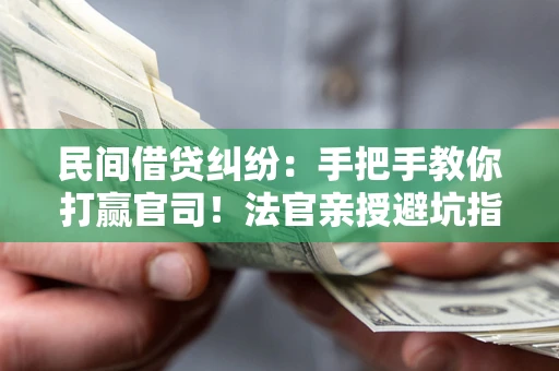 武汉民间借贷纠纷：手把手教你打赢官司！法官亲授避坑指南
