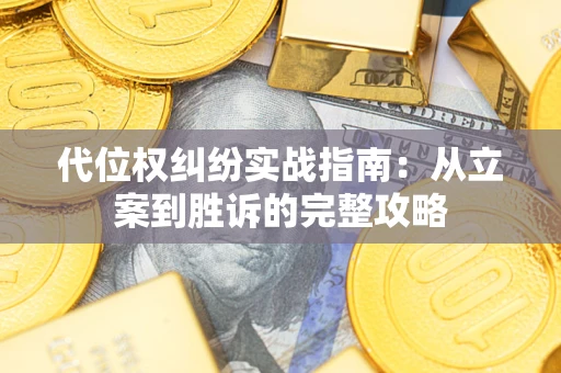 武汉代位权纠纷实战指南：从立案到胜诉的完整攻略