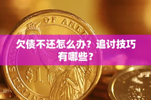 武汉欠债不还怎么办？追讨技巧有哪些？