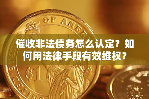 武汉催收非法债务怎么认定？如何用法律手段有效维权？