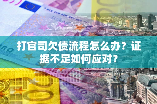 武汉打官司欠债流程怎么办？证据不足如何应对？
