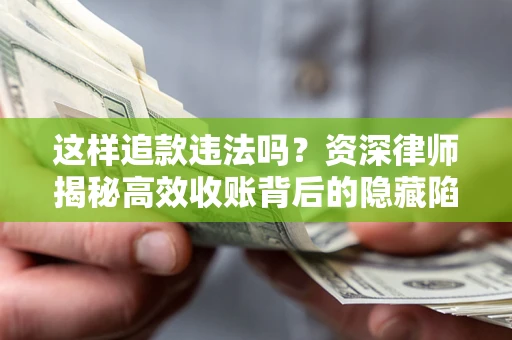 武汉这样追款违法吗？资深律师揭秘高效收账背后的隐藏陷阱