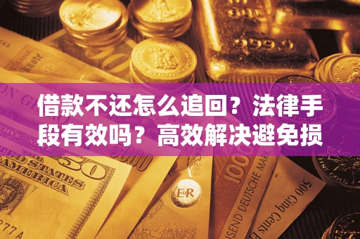 武汉借款不还怎么追回？法律手段有效吗？高效解决避免损失