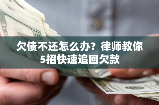 武汉欠债不还怎么办？律师教你5招快速追回欠款