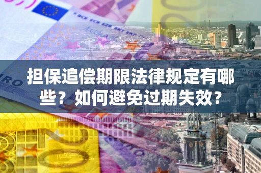 武汉担保追偿期限法律规定有哪些？如何避免过期失效？