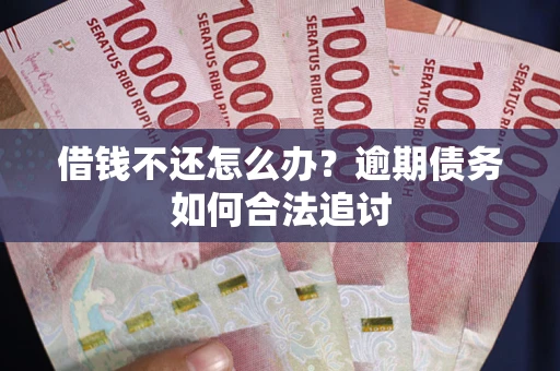 武汉借钱不还怎么办？逾期债务如何合法追讨