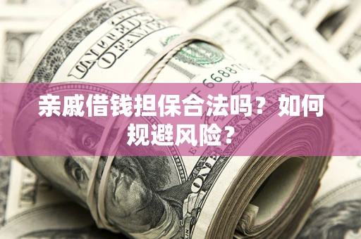 武汉亲戚借钱担保合法吗？如何规避风险？