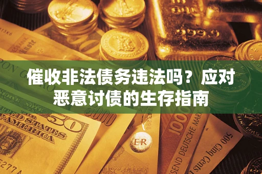 武汉催收非法债务违法吗？应对恶意讨债的生存指南
