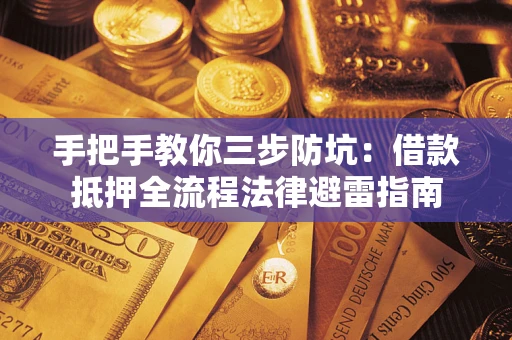 武汉手把手教你三步防坑：借款抵押全流程法律避雷指南