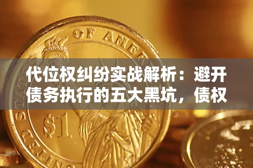 武汉代位权纠纷实战解析：避开债务执行的五大黑坑，债权人必看指南