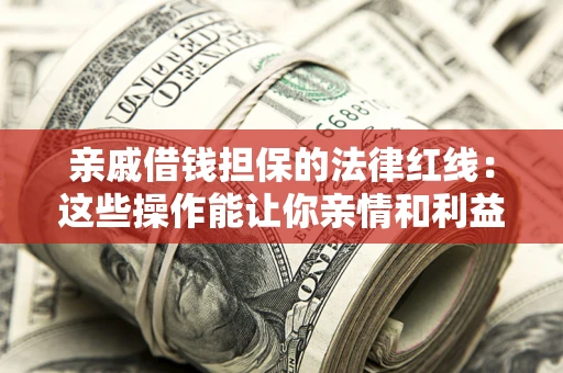 武汉亲戚借钱担保的法律红线：这些操作能让你亲情和利益两不误