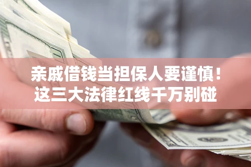 武汉亲戚借钱当担保人要谨慎！这三大法律红线千万别碰