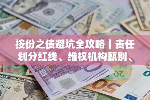 武汉按份之债避坑全攻略｜责任划分红线、维权机构甄别、纠纷处理全流程拆解
