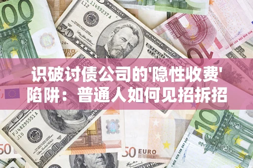 武汉识破讨债公司的'隐性收费'陷阱：普通人如何见招拆招？