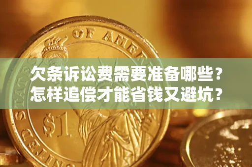 武汉欠条诉讼费需要准备哪些？怎样追偿才能省钱又避坑？
