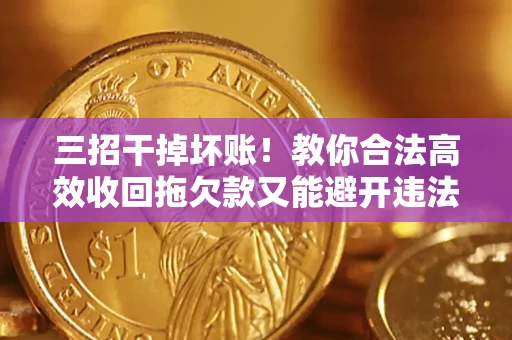 武汉三招干掉坏账！教你合法高效收回拖欠款又能避开违法雷区