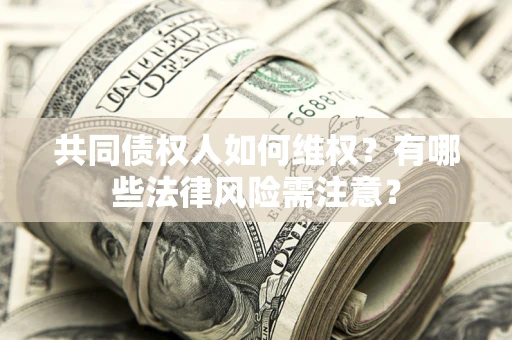 武汉共同债权人如何维权？有哪些法律风险需注意？
