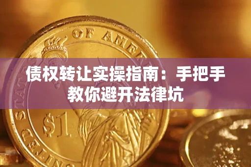 武汉债权转让实操指南：手把手教你避开法律坑