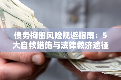 武汉债务拘留风险规避指南：5大自救措施与法律救济途径