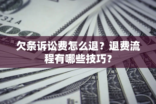 武汉欠条诉讼费怎么退？退费流程有哪些技巧？